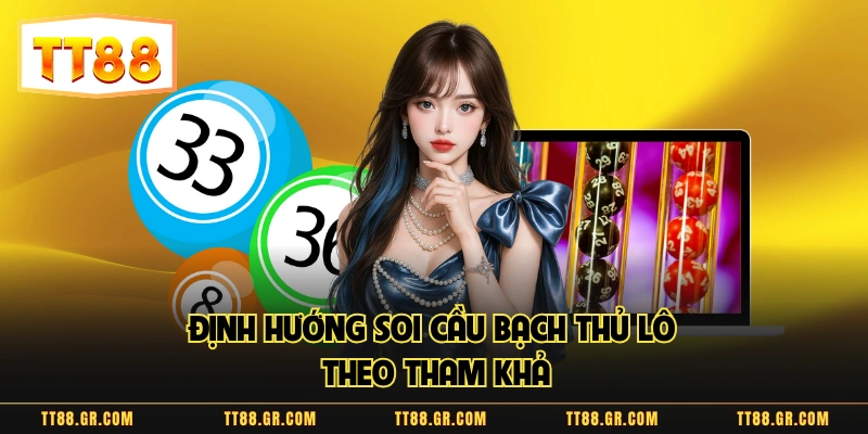 Định hướng soi cầu bạch thủ lô theo tham khả